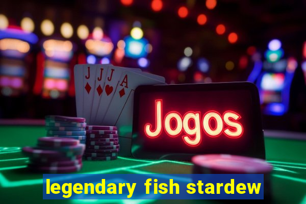 legendary fish stardew